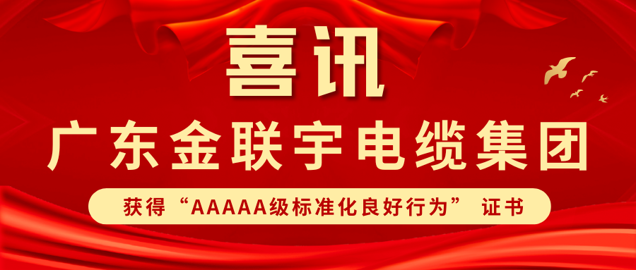 標(biāo)準(zhǔn)筑基 規(guī)范領(lǐng)航 | 熱烈祝賀金聯(lián)宇電纜集團(tuán)獲得廣東省"AAAAA級標(biāo)準(zhǔn)化良好行為” 證書